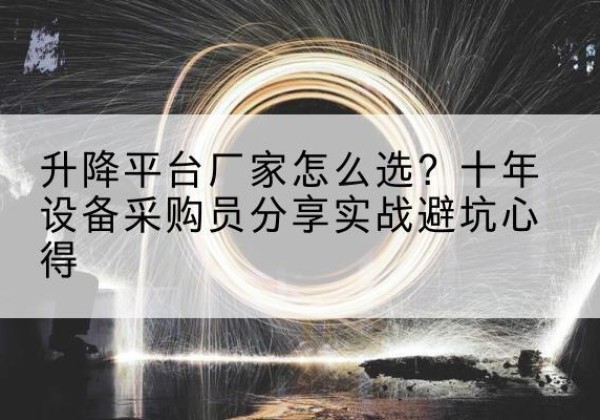 南涧升降平台厂家-怎么选？十年设备采购员分享实战避坑心得