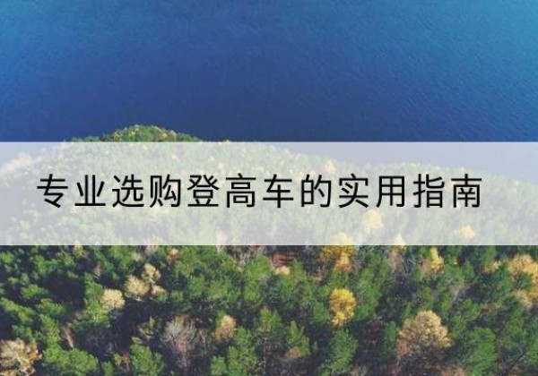 南涧电动登高车厂家推荐-专业选购登高车的实用指南